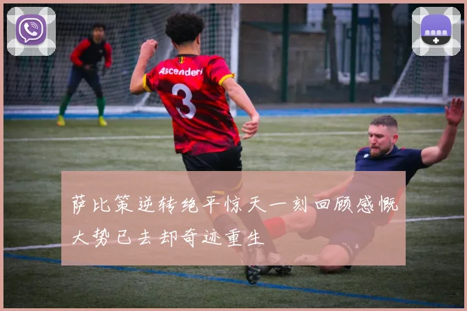 萨比策逆转绝平惊天一刻回顾感慨大势已去却奇迹重生