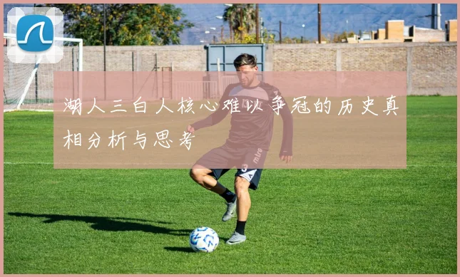 湖人三白人核心难以争冠的历史真相分析与思考