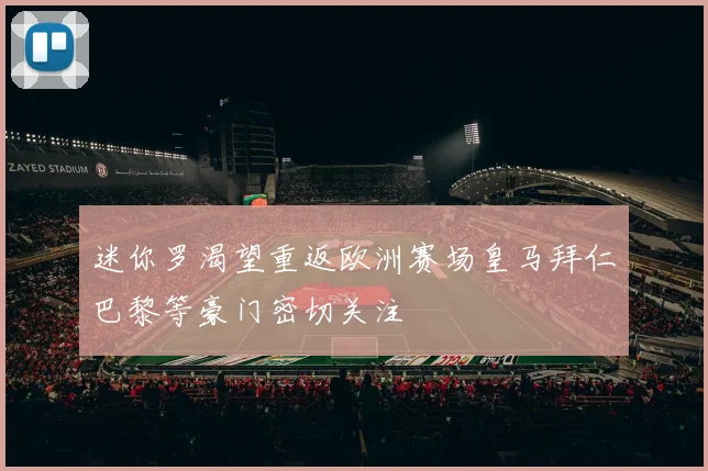 迷你罗渴望重返欧洲赛场皇马拜仁巴黎等豪门密切关注