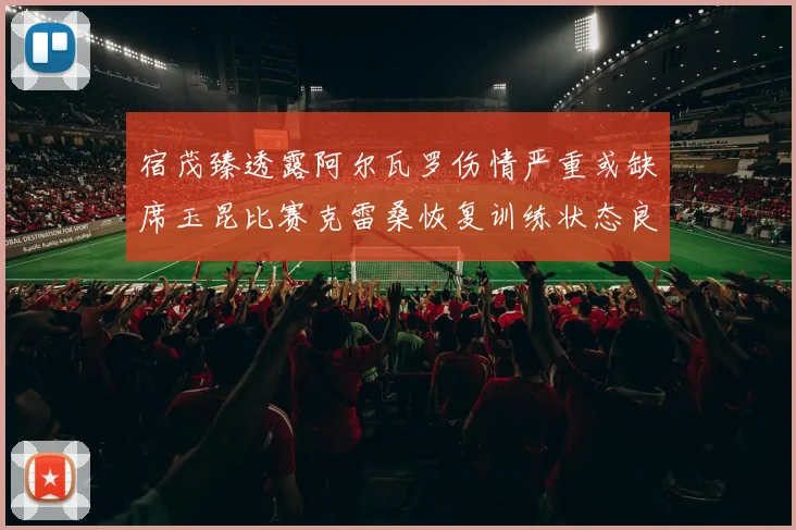 宿茂臻透露阿尔瓦罗伤情严重或缺席玉昆比赛克雷桑恢复训练状态良好
