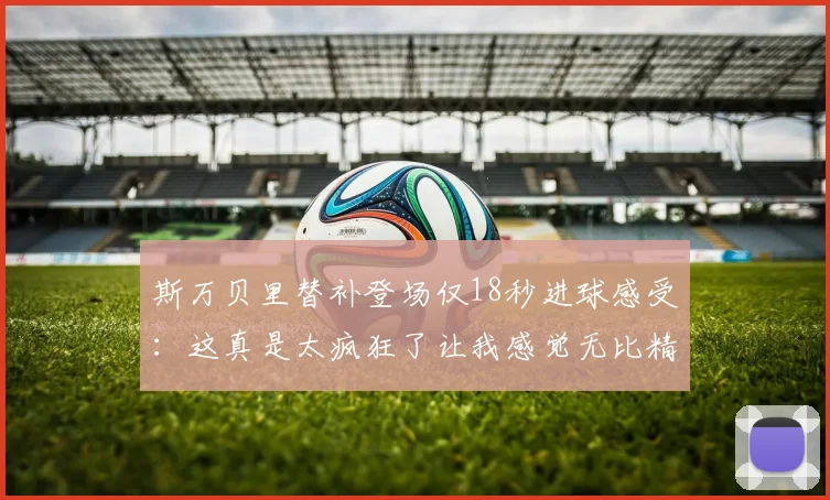 斯万贝里替补登场仅18秒进球感受：这真是太疯狂了让我感觉无比精彩