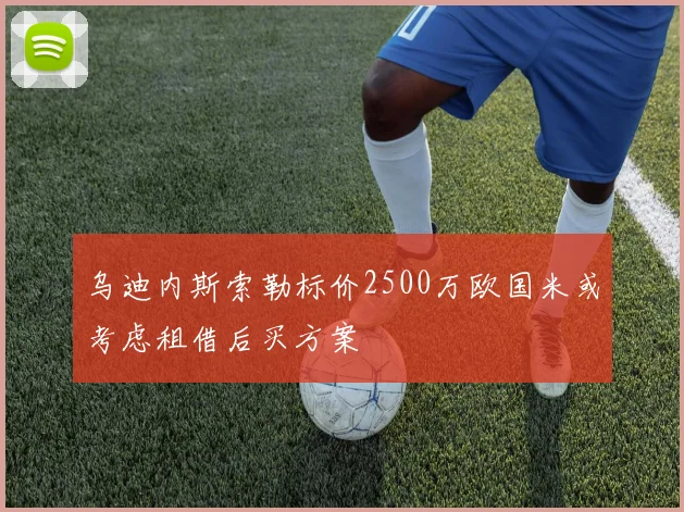 乌迪内斯索勒标价2500万欧国米或考虑租借后买方案